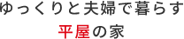 ゆっくりと夫婦で暮らす平屋の家